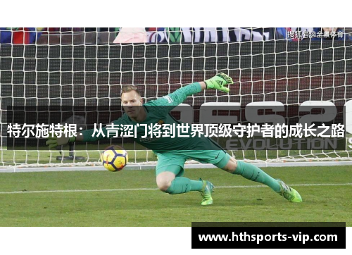 特尔施特根：从青涩门将到世界顶级守护者的成长之路