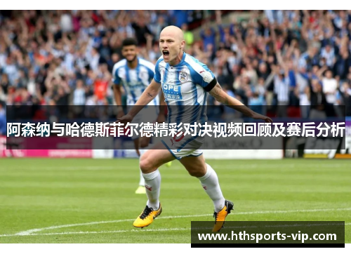 阿森纳与哈德斯菲尔德精彩对决视频回顾及赛后分析