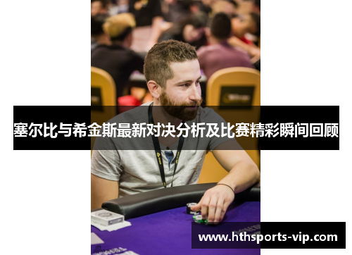 塞尔比与希金斯最新对决分析及比赛精彩瞬间回顾